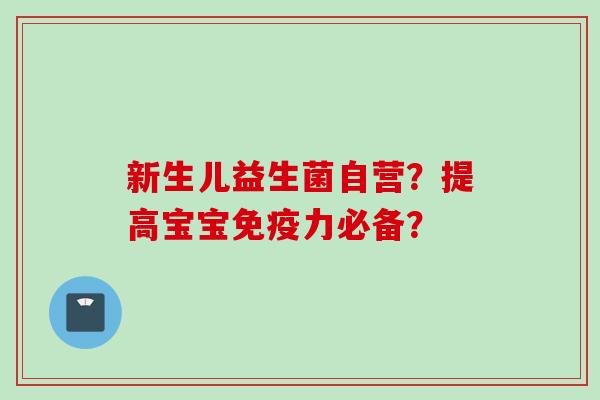 新生儿益生菌自营?提高宝宝力必备? 新生儿益生菌自营?提高宝宝力必备?