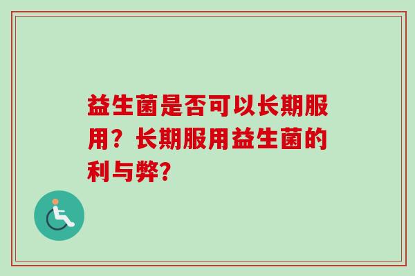 益生菌是否可以长期服用？长期服用益生菌的利与弊？