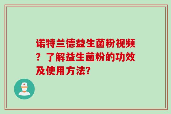 诺特兰德益生菌粉视频?了解益生菌粉的功效及使用方法? 诺特兰德益生菌粉视频?了解益生菌粉的功效及使用方法?