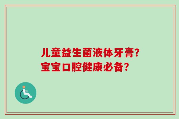 儿童益生菌液体牙膏？宝宝口腔健康必备？