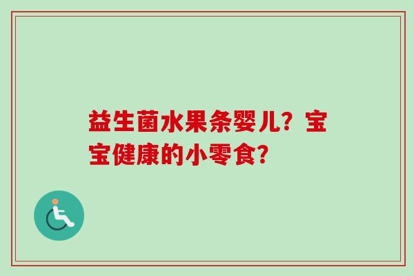 益生菌水果条婴儿？宝宝健康的小零食？