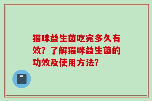 猫咪益生菌吃完多久有效?了解猫咪益生菌的功效及使用方法? 猫咪益生菌吃完多久有效?了解猫咪益生菌的功效及使用方法?