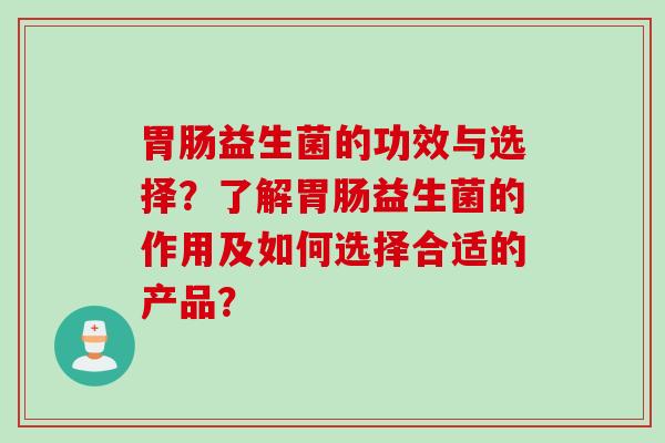 益生菌的功效与选择？了解益生菌的作用及如何选择合适的产品？