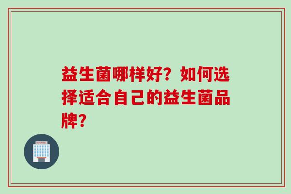 益生菌哪样好？如何选择适合自己的益生菌品牌？