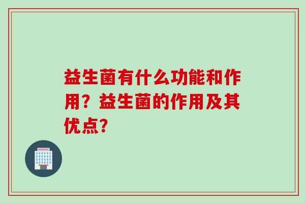 益生菌有什么功能和作用？益生菌的作用及其优点？