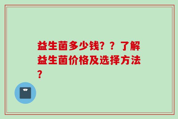 益生菌多少钱？？了解益生菌价格及选择方法？