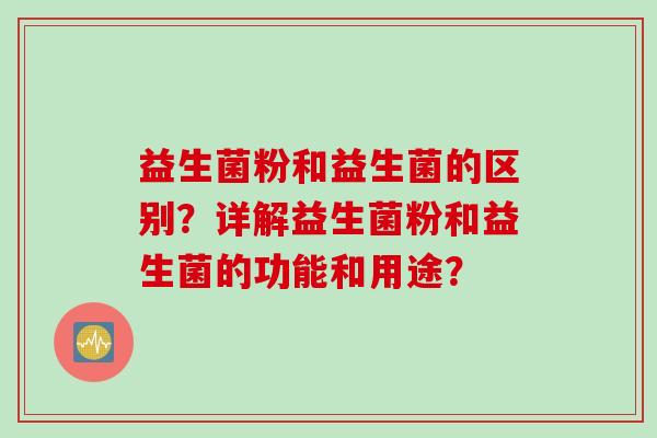 益生菌粉和益生菌的区别？详解益生菌粉和益生菌的功能和用途？