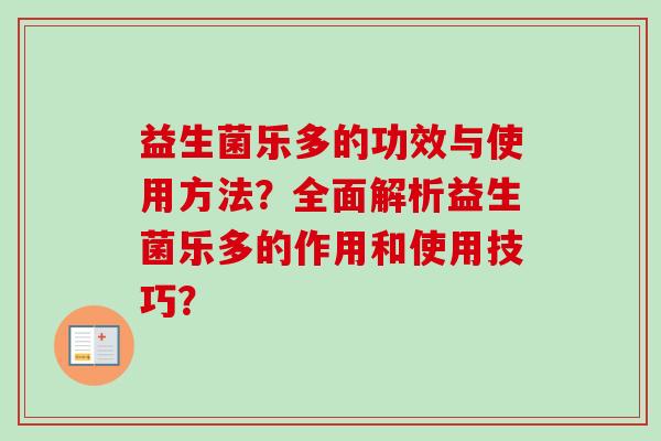 益生菌乐多的功效与使用方法？全面解析益生菌乐多的作用和使用技巧？