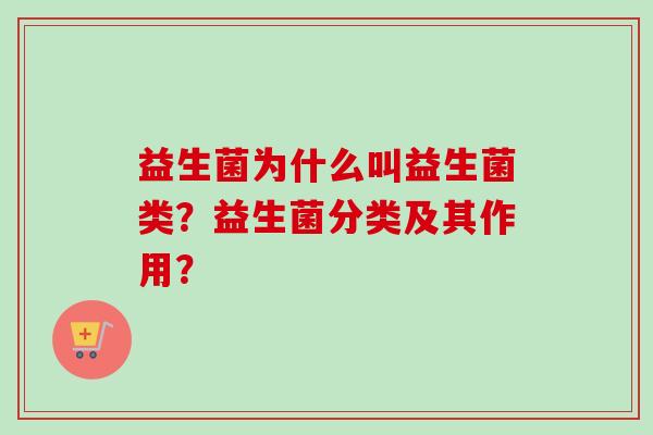 益生菌为什么叫益生菌类？益生菌分类及其作用？
