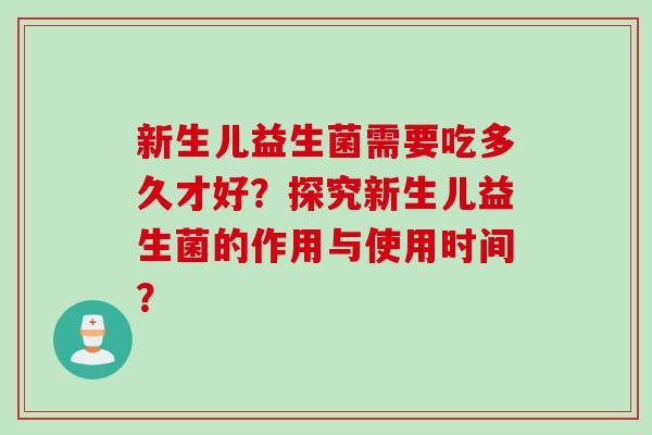 新生儿益生菌需要吃多久才好？探究新生儿益生菌的作用与使用时间？