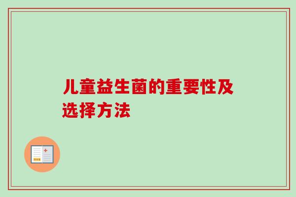 儿童益生菌的重要性及选择方法 儿童益生菌的重要性及选择方法