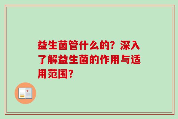 益生菌管什么的？深入了解益生菌的作用与适用范围？