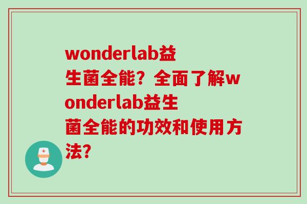 wonderlab益生菌全能?全面了解wonderlab益生菌全能的功效和使用方法? wonderlab益生菌全能?全面了解wonderlab益生菌全能的功效和使用方法?