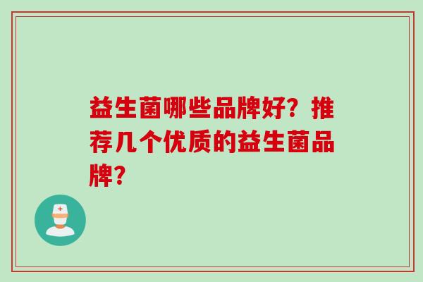 益生菌哪些品牌好？推荐几个优质的益生菌品牌？