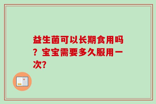 益生菌可以长期食用吗？宝宝需要多久服用一次？