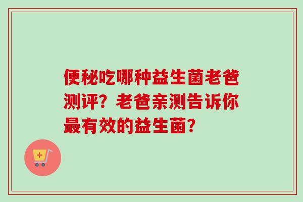 吃哪种益生菌老爸测评？老爸亲测告诉你有效的益生菌？