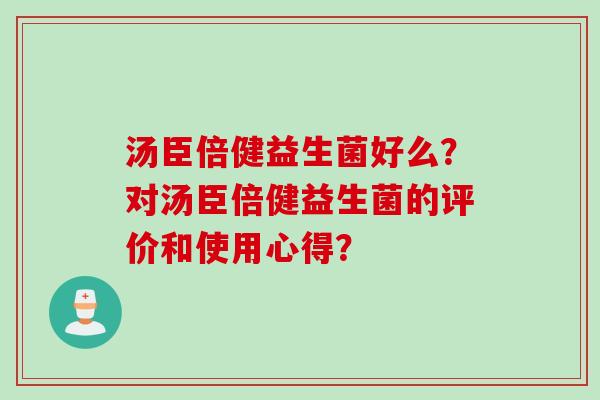 汤臣倍健益生菌好么？对汤臣倍健益生菌的评价和使用心得？