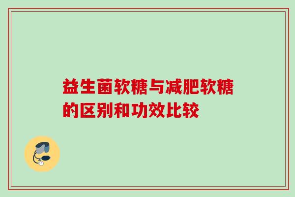 益生菌软糖与软糖的区别和功效比较