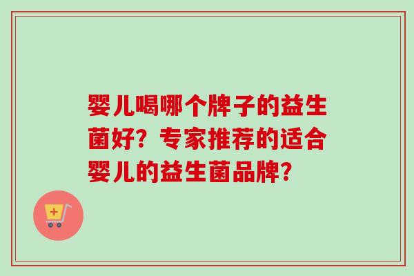 婴儿喝哪个牌子的益生菌好？专家推荐的适合婴儿的益生菌品牌？