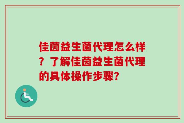佳茵益生菌代理怎么样？了解佳茵益生菌代理的具体操作步骤？