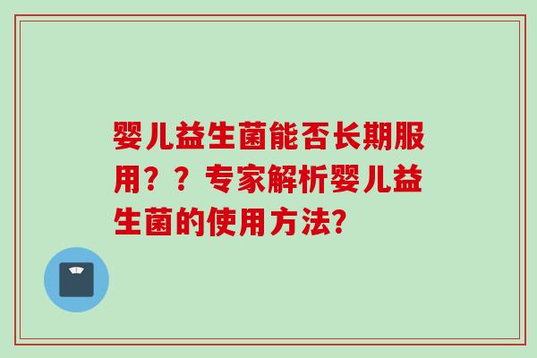 婴儿益生菌能否长期服用??专家解析婴儿益生菌的使用方法? 婴儿益生菌能否长期服用??专家解析婴儿益生菌的使用方法?