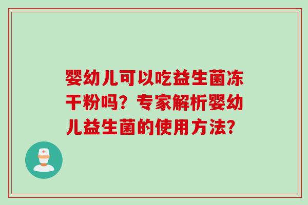 婴幼儿可以吃益生菌冻干粉吗？专家解析婴幼儿益生菌的使用方法？