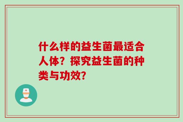 什么样的益生菌适合人体？探究益生菌的种类与功效？