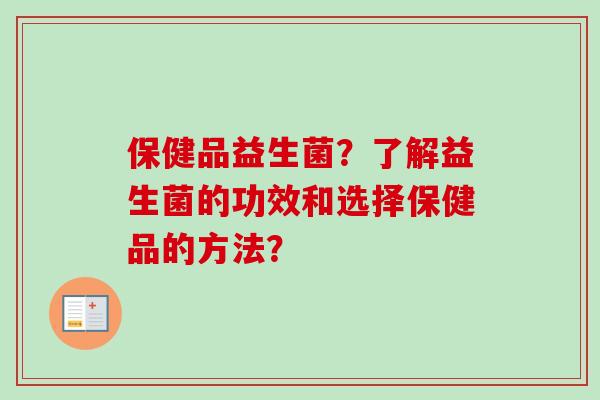 保健品益生菌？了解益生菌的功效和选择保健品的方法？