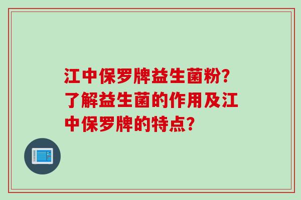 江中保罗牌益生菌粉？了解益生菌的作用及江中保罗牌的特点？