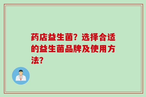 药店益生菌？选择合适的益生菌品牌及使用方法？