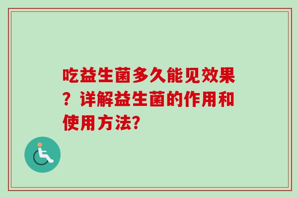 吃益生菌多久能见效果？详解益生菌的作用和使用方法？