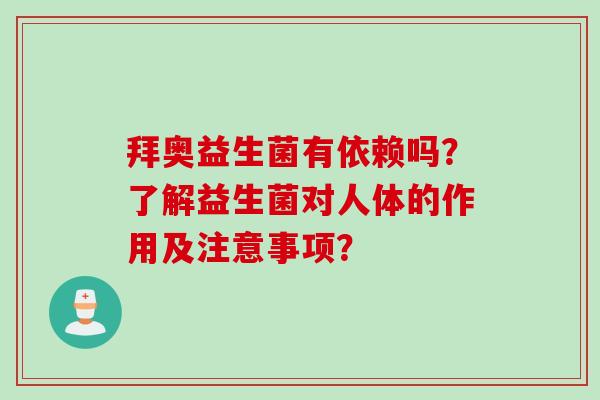 拜奥益生菌有依赖吗？了解益生菌对人体的作用及注意事项？