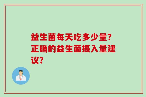 益生菌每天吃多少量？正确的益生菌摄入量建议？
