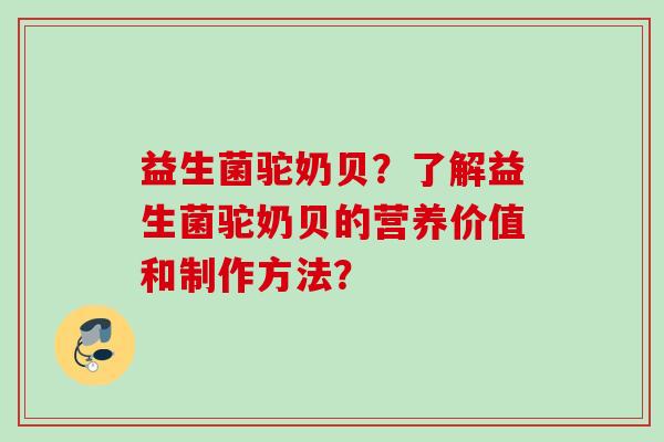 益生菌驼奶贝?了解益生菌驼奶贝的营养价值和制作方法? 益生菌驼奶贝?了解益生菌驼奶贝的营养价值和制作方法?