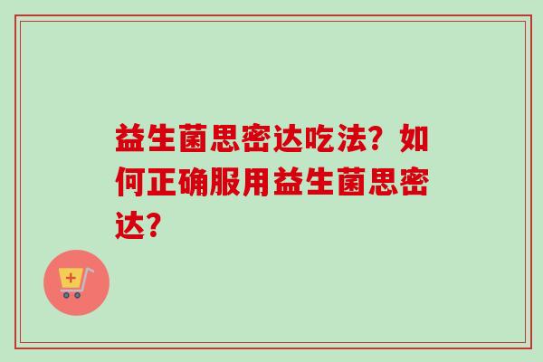 益生菌思密达吃法？如何正确服用益生菌思密达？
