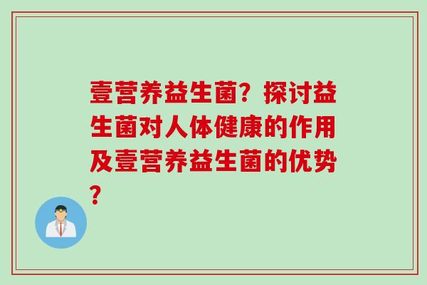 壹营养益生菌?探讨益生菌对人体健康的作用及壹营养益生菌的优势? 壹营养益生菌?探讨益生菌对人体健康的作用及壹营养益生菌的优势?