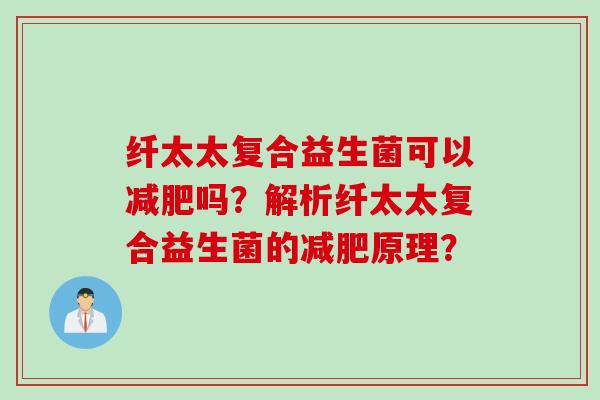 纤太太复合益生菌可以吗?解析纤太太复合益生菌的原理? 纤太太复合益生菌可以吗?解析纤太太复合益生菌的原理?