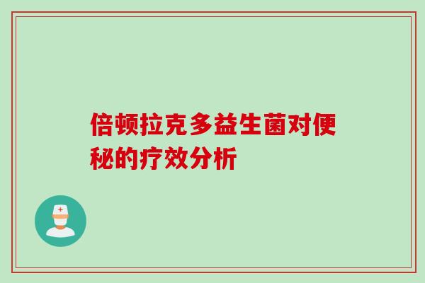 倍顿拉克多益生菌对的疗效分析 倍顿拉克多益生菌对的疗效分析