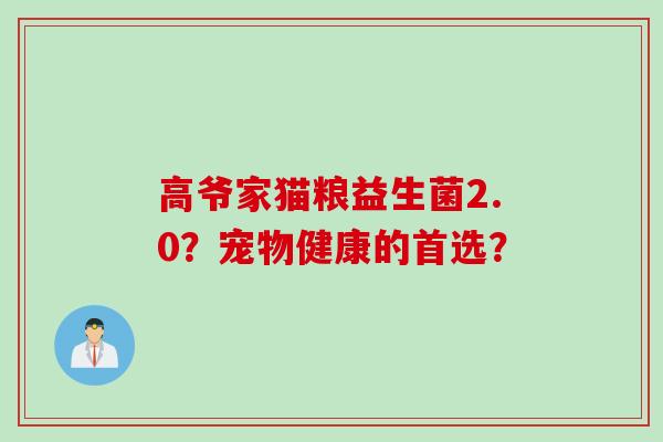 高爷家猫粮益生菌2.0?宠物健康的首选? 高爷家猫粮益生菌2.0?宠物健康的首选?