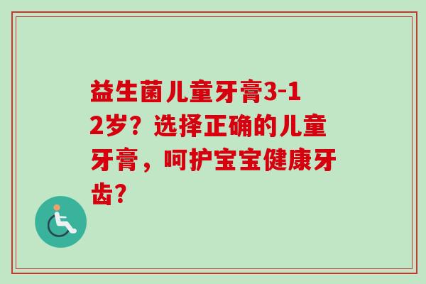 益生菌儿童牙膏3-12岁?选择正确的儿童牙膏,呵护宝宝健康牙齿? 益生菌儿童牙膏3-12岁?选择正确的儿童牙膏,呵护宝宝健康牙齿?