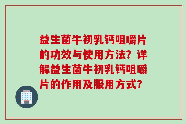 益生菌牛初乳钙咀嚼片的功效与使用方法?详解益生菌牛初乳钙咀嚼片的作用及服用方式? 益生菌牛初乳钙咀嚼片的功效与使用方法?详解益生菌牛初乳钙咀嚼片的作用及服用方式?