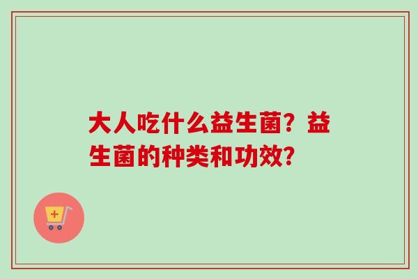 大人吃什么益生菌？益生菌的种类和功效？
