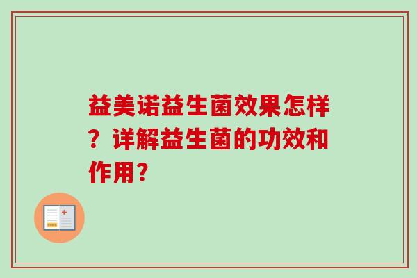 益美诺益生菌效果怎样?详解益生菌的功效和作用? 益美诺益生菌效果怎样?详解益生菌的功效和作用?