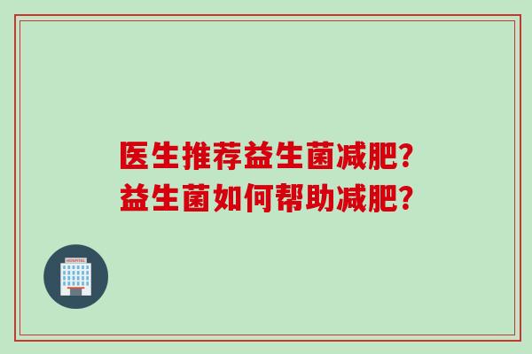 医生推荐益生菌?益生菌如何帮助? 医生推荐益生菌?益生菌如何帮助?