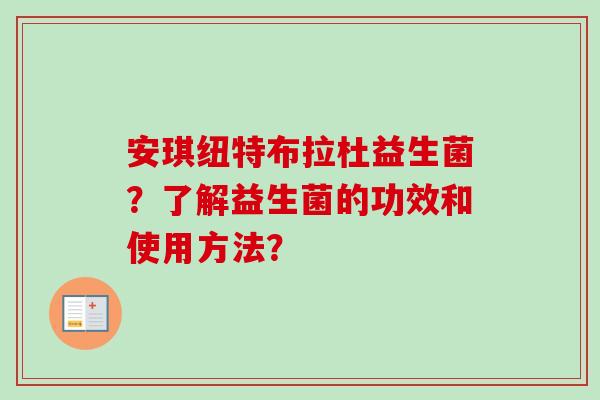 安琪纽特布拉杜益生菌?了解益生菌的功效和使用方法? 安琪纽特布拉杜益生菌?了解益生菌的功效和使用方法?