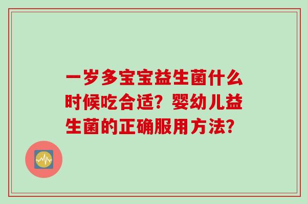一岁多宝宝益生菌什么时候吃合适?婴幼儿益生菌的正确服用方法? 一岁多宝宝益生菌什么时候吃合适?婴幼儿益生菌的正确服用方法?