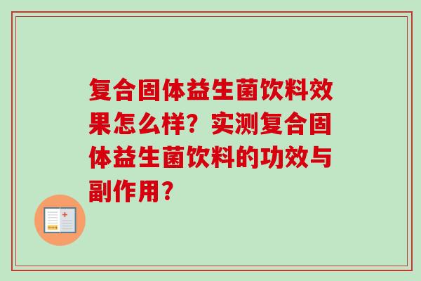 复合固体益生菌饮料效果怎么样?实测复合固体益生菌饮料的功效与副作用? 复合固体益生菌饮料效果怎么样?实测复合固体益生菌饮料的功效与副作用?