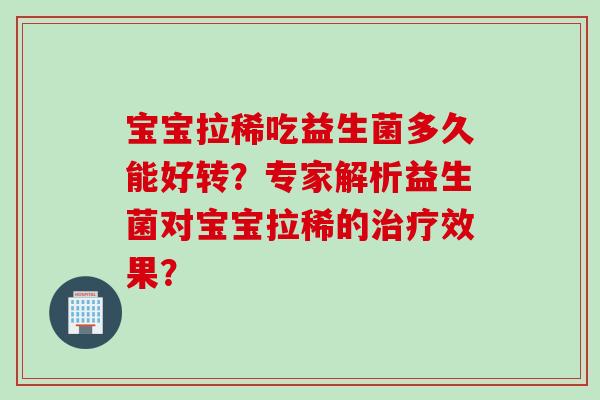 宝宝拉稀吃益生菌多久能好转？专家解析益生菌对宝宝拉稀的效果？