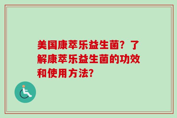 美国康萃乐益生菌？了解康萃乐益生菌的功效和使用方法？