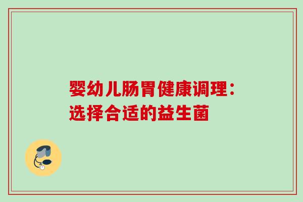 婴幼儿肠胃健康调理:选择合适的益生菌 婴幼儿肠胃健康调理:选择合适的益生菌